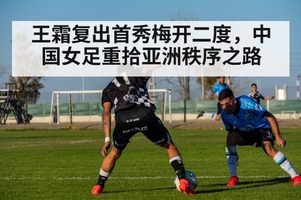 王霜复出首秀梅开二度，中国女足重拾亚洲秩序之路