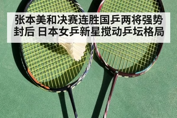 张本美和决赛连胜国乒两将强势封后 日本女乒新星搅动乒坛格局