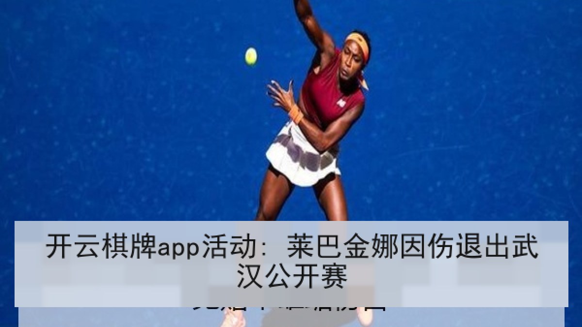 开云棋牌app活动: 莱巴金娜因伤退出武汉公开赛