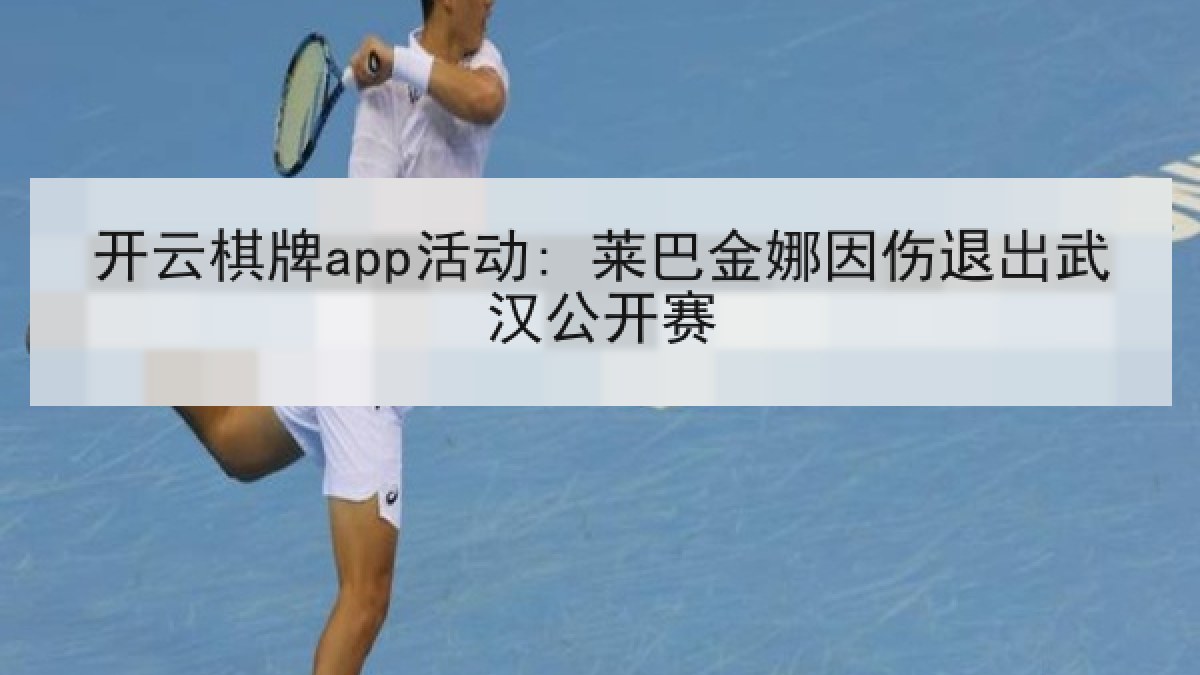 开云棋牌app活动: 莱巴金娜因伤退出武汉公开赛