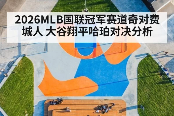 2026MLB国联冠军赛道奇对费城人 大谷翔平哈珀对决分析